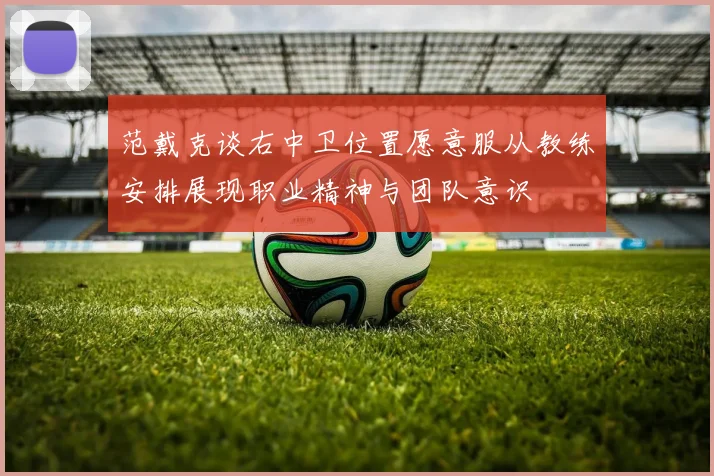 范戴克谈右中卫位置愿意服从教练安排展现职业精神与团队意识