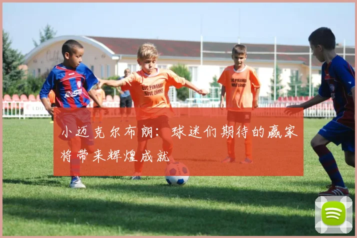 小迈克尔布朗：球迷们期待的赢家将带来辉煌成就
