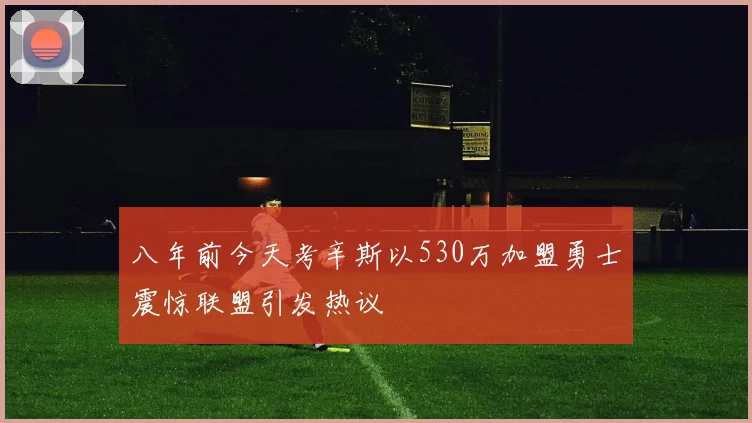 八年前今天考辛斯以530万加盟勇士震惊联盟引发热议