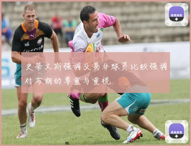 史蒂文斯强调交易非球员比较强调对布朗的尊重与重视