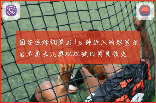 国安逆转铜梁龙3分钟连入两球塞尔吉尼奥法比奥双双破门再度领先