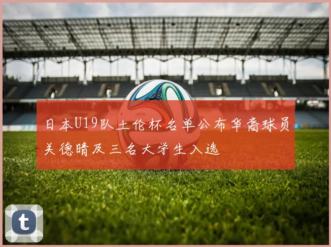 日本U19队土伦杯名单公布华裔球员关德晴及三名大学生入选