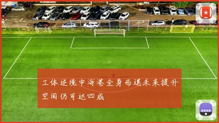 工体逆境中海港全身而退未来提升空间仍可达四成