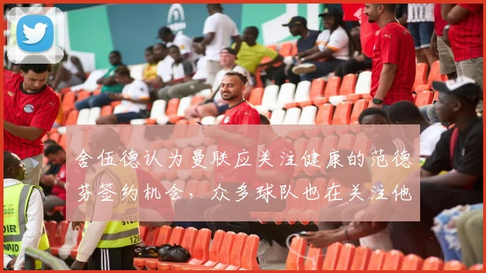 舍伍德认为曼联应关注健康的范德芬签约机会，众多球队也在关注他