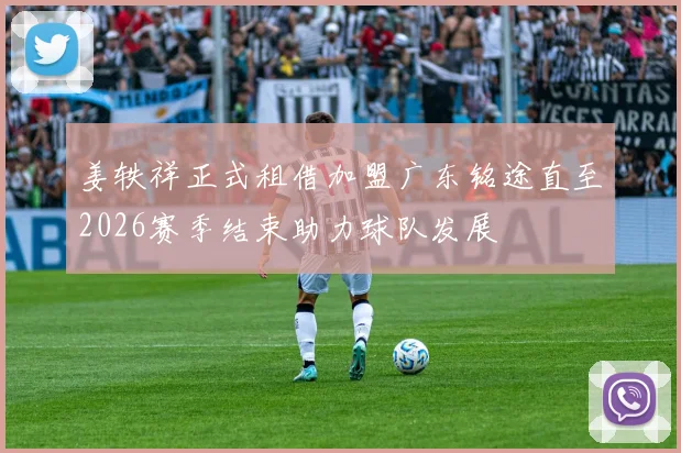 姜轶祥正式租借加盟广东铭途直至2026赛季结束助力球队发展