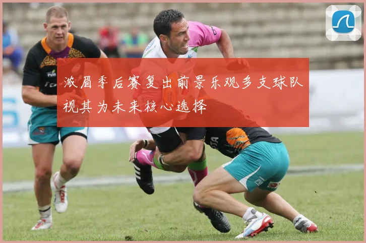 浓眉季后赛复出前景乐观多支球队视其为未来核心选择