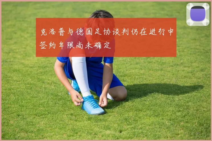 克洛普与德国足协谈判仍在进行中签约年限尚未确定
