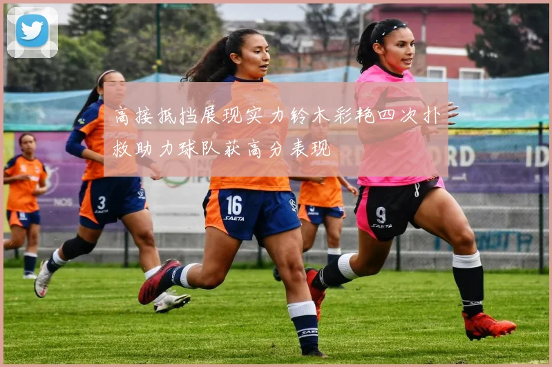 高接抵挡展现实力铃木彩艳四次扑救助力球队获高分表现